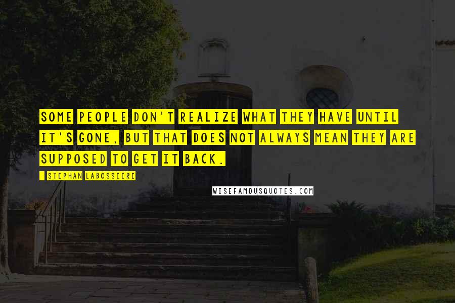 Stephan Labossiere Quotes: Some people don't realize what they have until it's gone, but that does not always mean they are supposed to get it back.