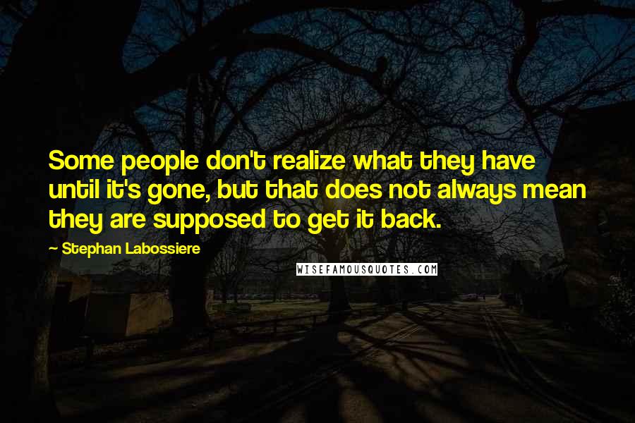 Stephan Labossiere Quotes: Some people don't realize what they have until it's gone, but that does not always mean they are supposed to get it back.