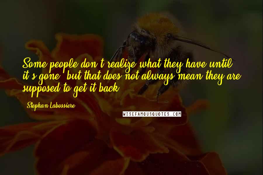 Stephan Labossiere Quotes: Some people don't realize what they have until it's gone, but that does not always mean they are supposed to get it back.