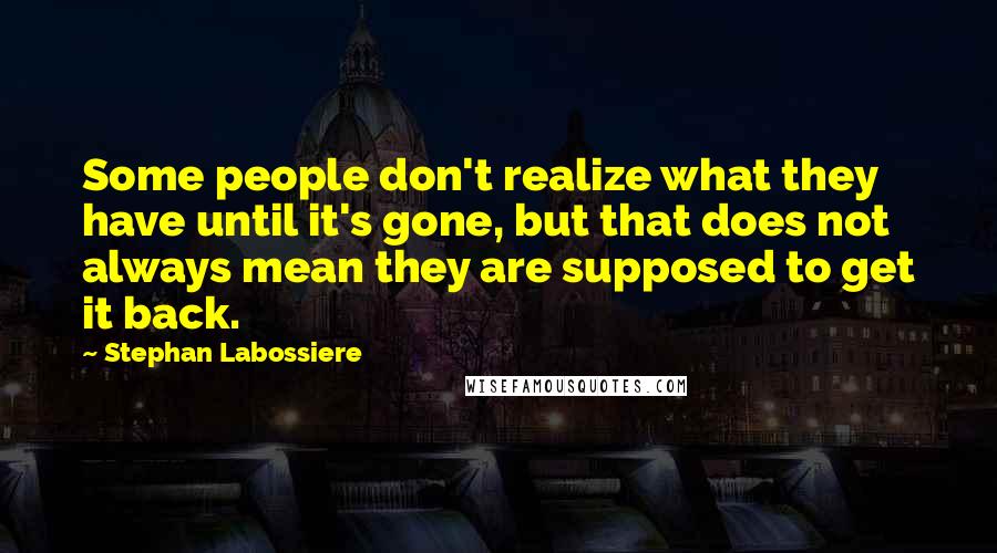 Stephan Labossiere Quotes: Some people don't realize what they have until it's gone, but that does not always mean they are supposed to get it back.