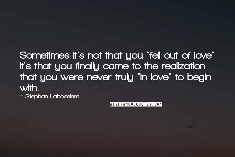 Stephan Labossiere Quotes: Sometimes it's not that you "fell out of love" it's that you finally came to the realization that you were never truly "in love" to begin with.