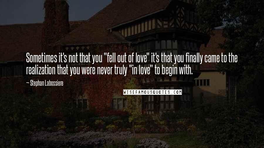 Stephan Labossiere Quotes: Sometimes it's not that you "fell out of love" it's that you finally came to the realization that you were never truly "in love" to begin with.