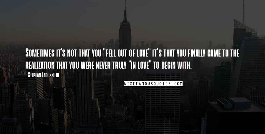 Stephan Labossiere Quotes: Sometimes it's not that you "fell out of love" it's that you finally came to the realization that you were never truly "in love" to begin with.