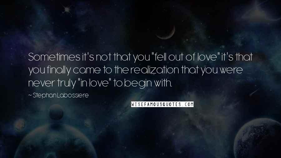 Stephan Labossiere Quotes: Sometimes it's not that you "fell out of love" it's that you finally came to the realization that you were never truly "in love" to begin with.