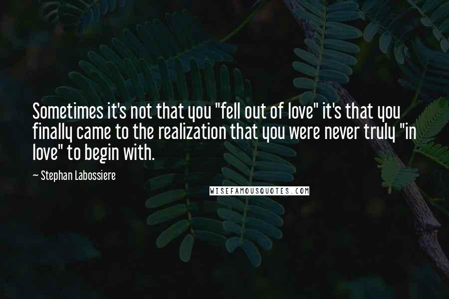 Stephan Labossiere Quotes: Sometimes it's not that you "fell out of love" it's that you finally came to the realization that you were never truly "in love" to begin with.