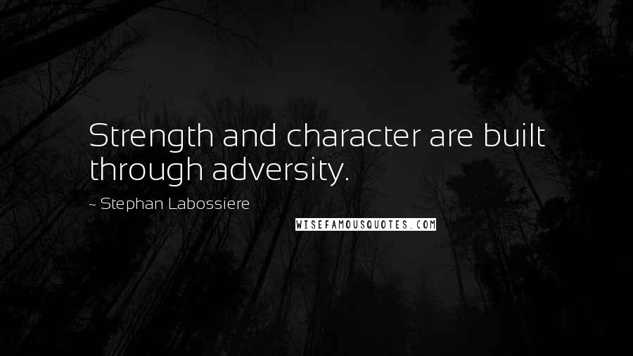 Stephan Labossiere Quotes: Strength and character are built through adversity.