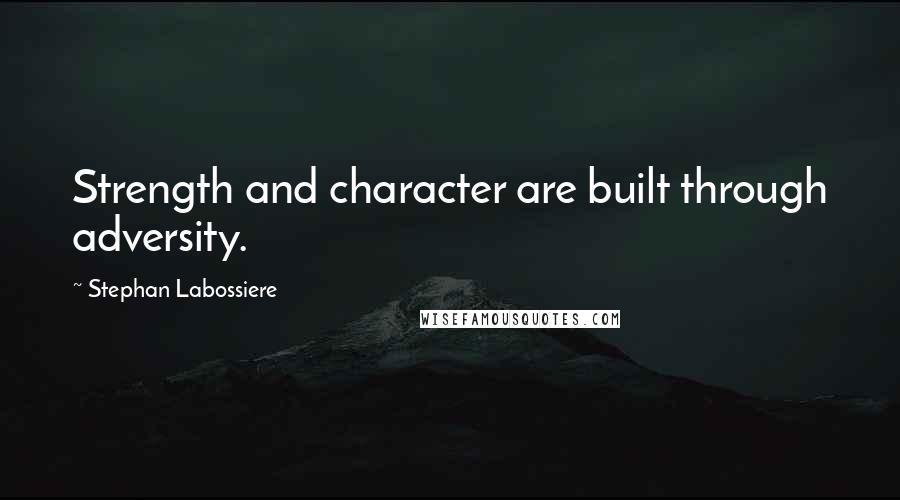 Stephan Labossiere Quotes: Strength and character are built through adversity.