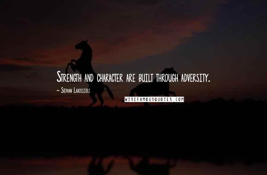 Stephan Labossiere Quotes: Strength and character are built through adversity.