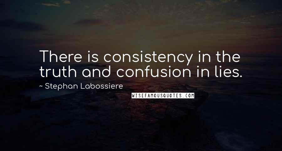 Stephan Labossiere Quotes: There is consistency in the truth and confusion in lies.