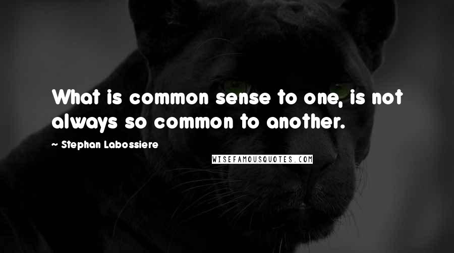 Stephan Labossiere Quotes: What is common sense to one, is not always so common to another.