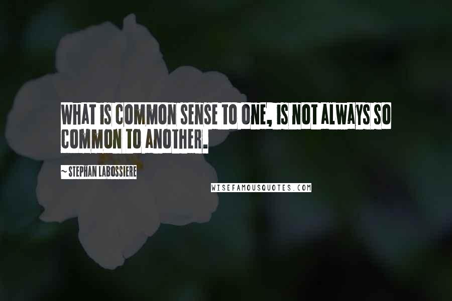Stephan Labossiere Quotes: What is common sense to one, is not always so common to another.