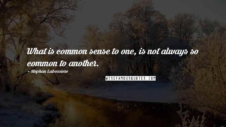 Stephan Labossiere Quotes: What is common sense to one, is not always so common to another.