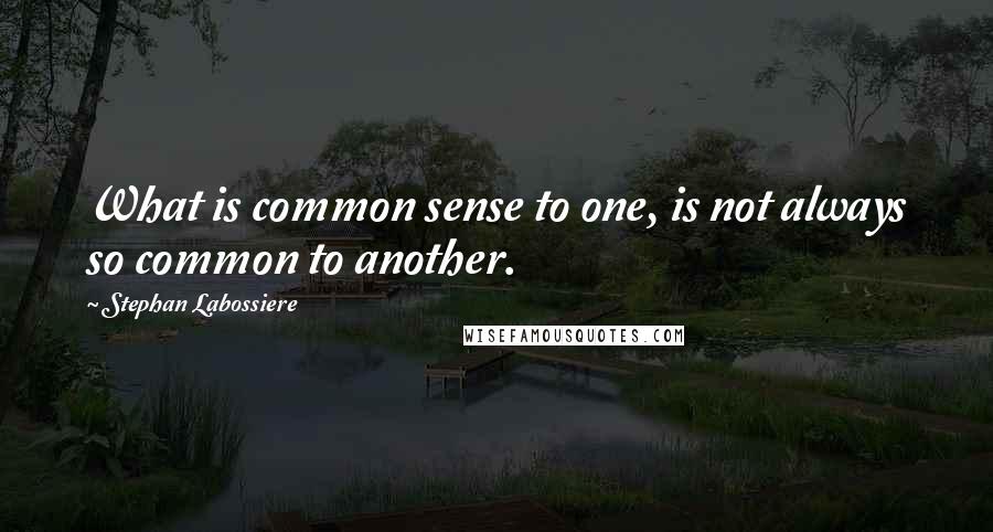 Stephan Labossiere Quotes: What is common sense to one, is not always so common to another.