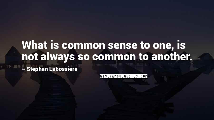 Stephan Labossiere Quotes: What is common sense to one, is not always so common to another.
