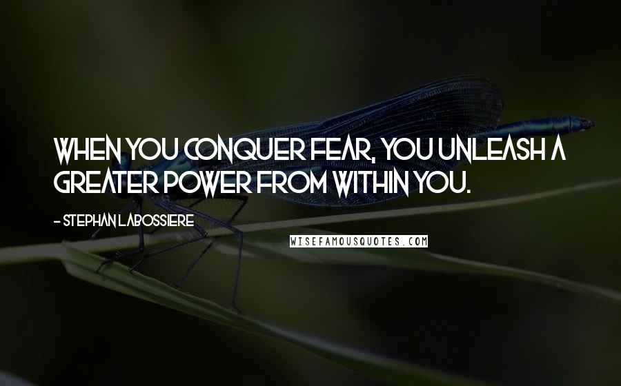 Stephan Labossiere Quotes: When you conquer fear, you unleash a greater power from within you.