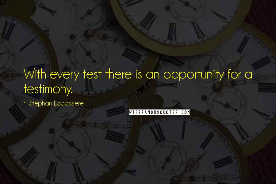 Stephan Labossiere Quotes: With every test there is an opportunity for a testimony.