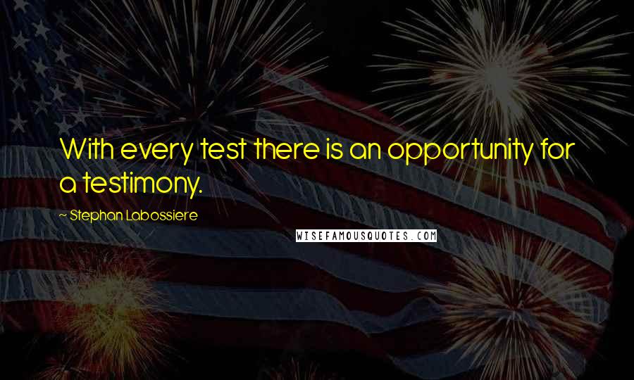 Stephan Labossiere Quotes: With every test there is an opportunity for a testimony.