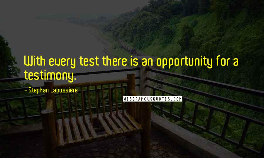 Stephan Labossiere Quotes: With every test there is an opportunity for a testimony.