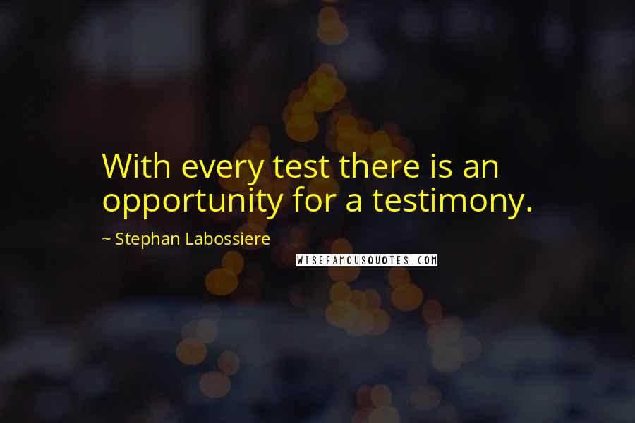 Stephan Labossiere Quotes: With every test there is an opportunity for a testimony.