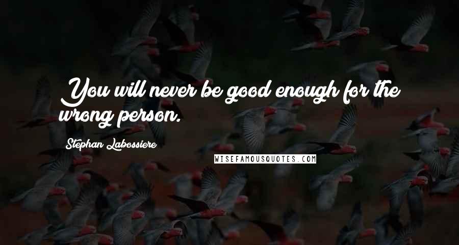 Stephan Labossiere Quotes: You will never be good enough for the wrong person.