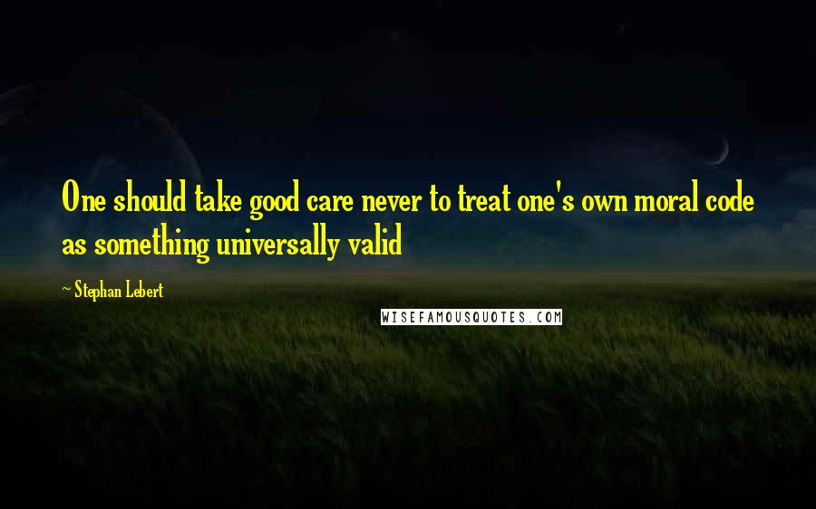 Stephan Lebert Quotes: One should take good care never to treat one's own moral code as something universally valid