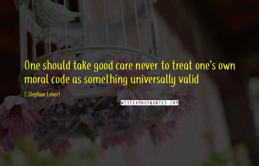 Stephan Lebert Quotes: One should take good care never to treat one's own moral code as something universally valid