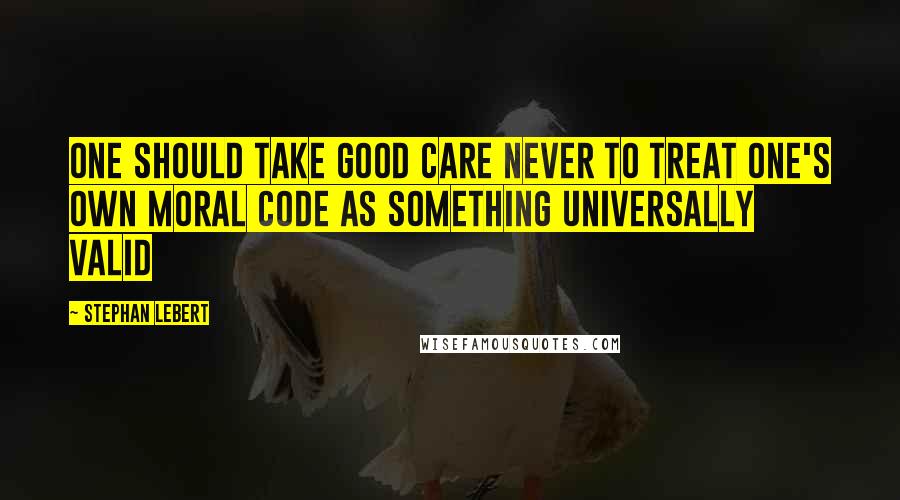 Stephan Lebert Quotes: One should take good care never to treat one's own moral code as something universally valid