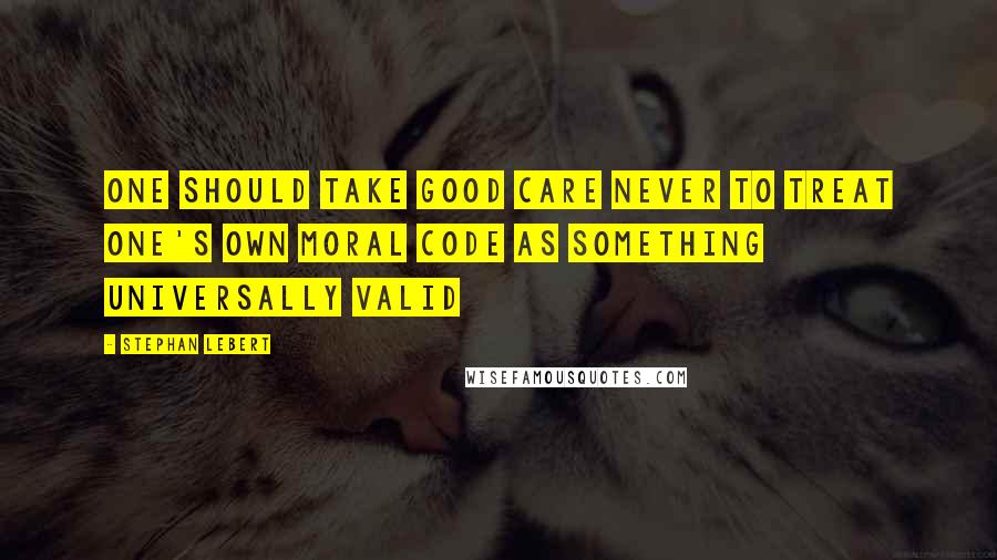 Stephan Lebert Quotes: One should take good care never to treat one's own moral code as something universally valid