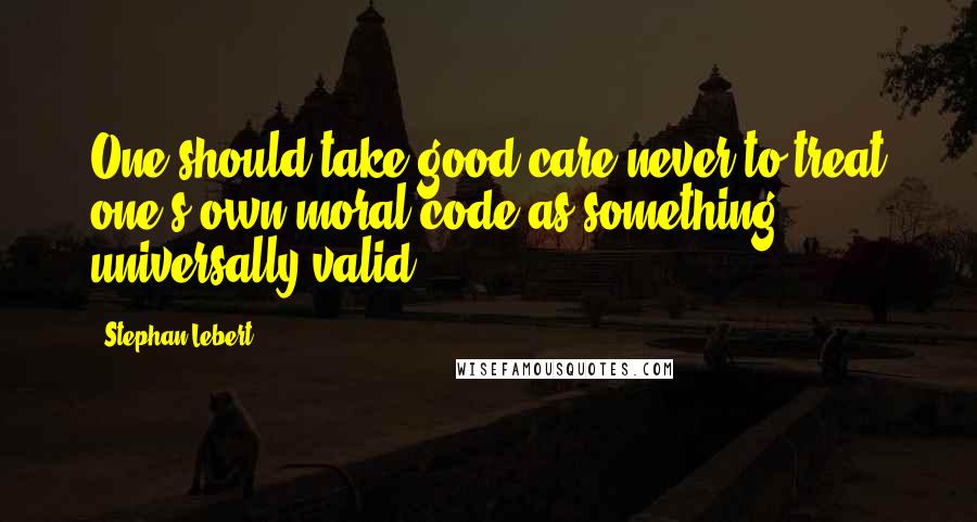 Stephan Lebert Quotes: One should take good care never to treat one's own moral code as something universally valid