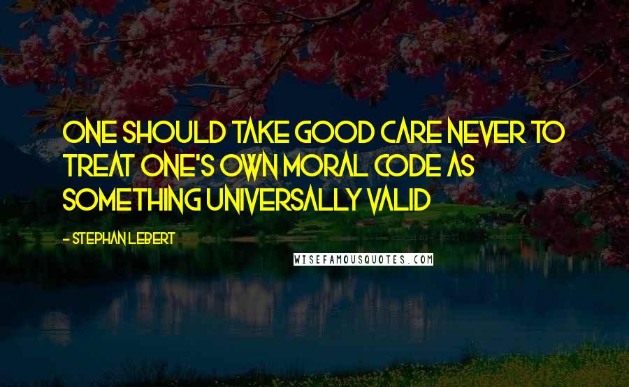 Stephan Lebert Quotes: One should take good care never to treat one's own moral code as something universally valid