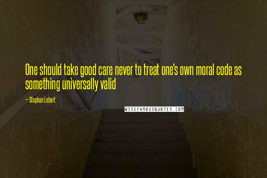 Stephan Lebert Quotes: One should take good care never to treat one's own moral code as something universally valid