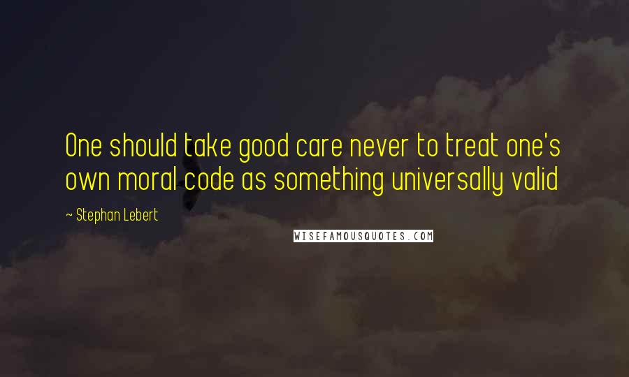 Stephan Lebert Quotes: One should take good care never to treat one's own moral code as something universally valid