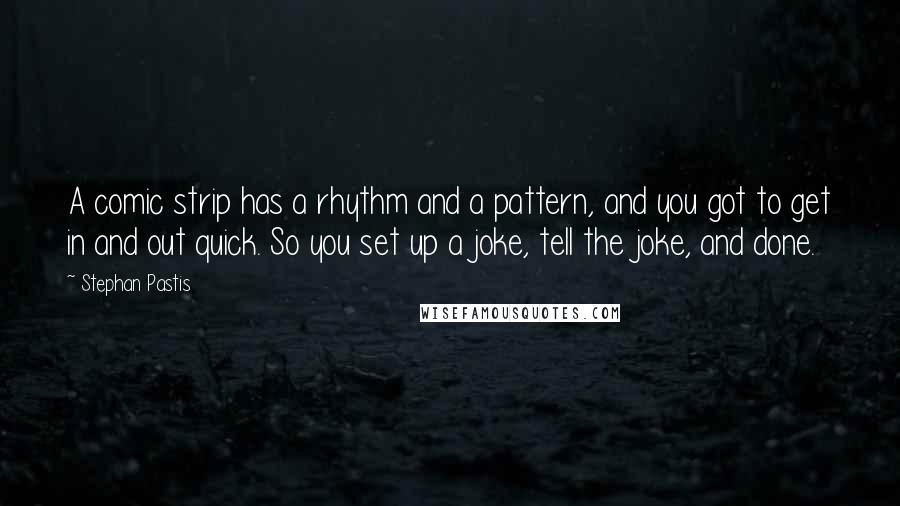 Stephan Pastis Quotes: A comic strip has a rhythm and a pattern, and you got to get in and out quick. So you set up a joke, tell the joke, and done.