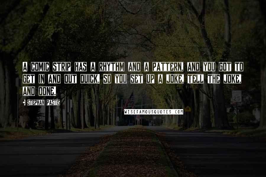 Stephan Pastis Quotes: A comic strip has a rhythm and a pattern, and you got to get in and out quick. So you set up a joke, tell the joke, and done.