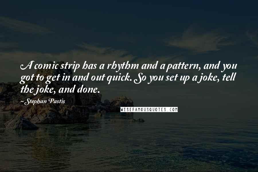 Stephan Pastis Quotes: A comic strip has a rhythm and a pattern, and you got to get in and out quick. So you set up a joke, tell the joke, and done.