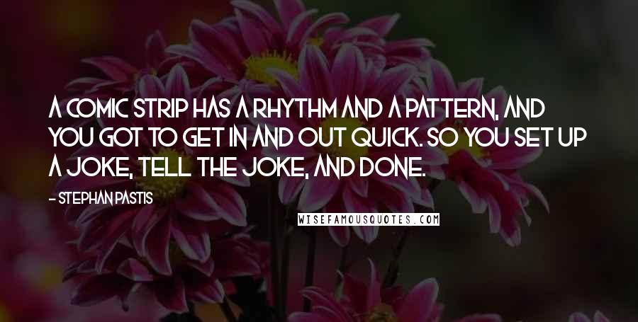 Stephan Pastis Quotes: A comic strip has a rhythm and a pattern, and you got to get in and out quick. So you set up a joke, tell the joke, and done.