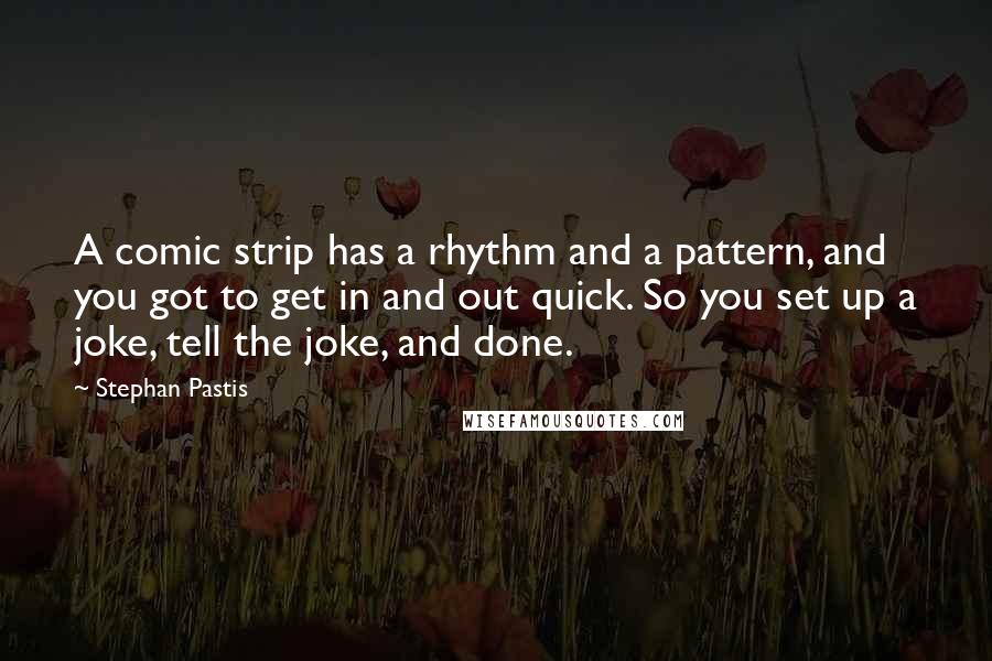 Stephan Pastis Quotes: A comic strip has a rhythm and a pattern, and you got to get in and out quick. So you set up a joke, tell the joke, and done.