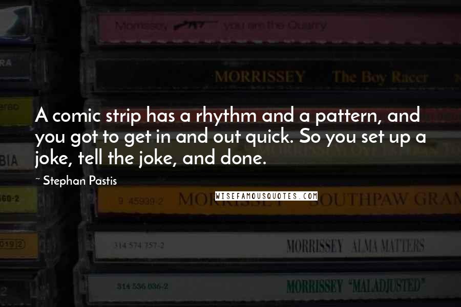 Stephan Pastis Quotes: A comic strip has a rhythm and a pattern, and you got to get in and out quick. So you set up a joke, tell the joke, and done.