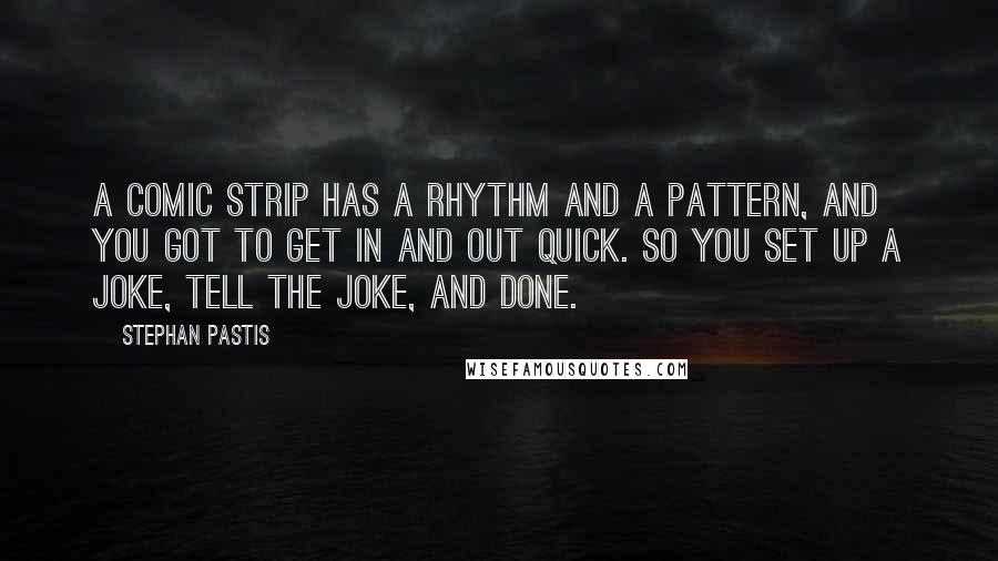 Stephan Pastis Quotes: A comic strip has a rhythm and a pattern, and you got to get in and out quick. So you set up a joke, tell the joke, and done.