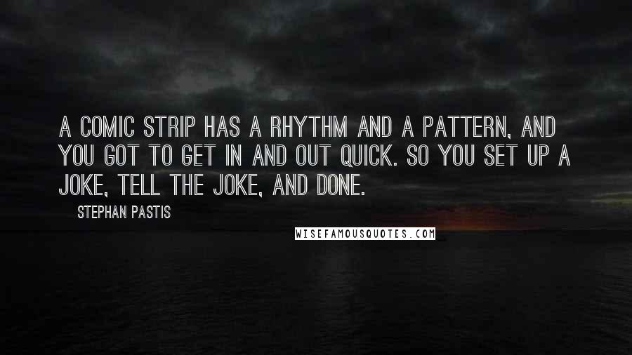 Stephan Pastis Quotes: A comic strip has a rhythm and a pattern, and you got to get in and out quick. So you set up a joke, tell the joke, and done.