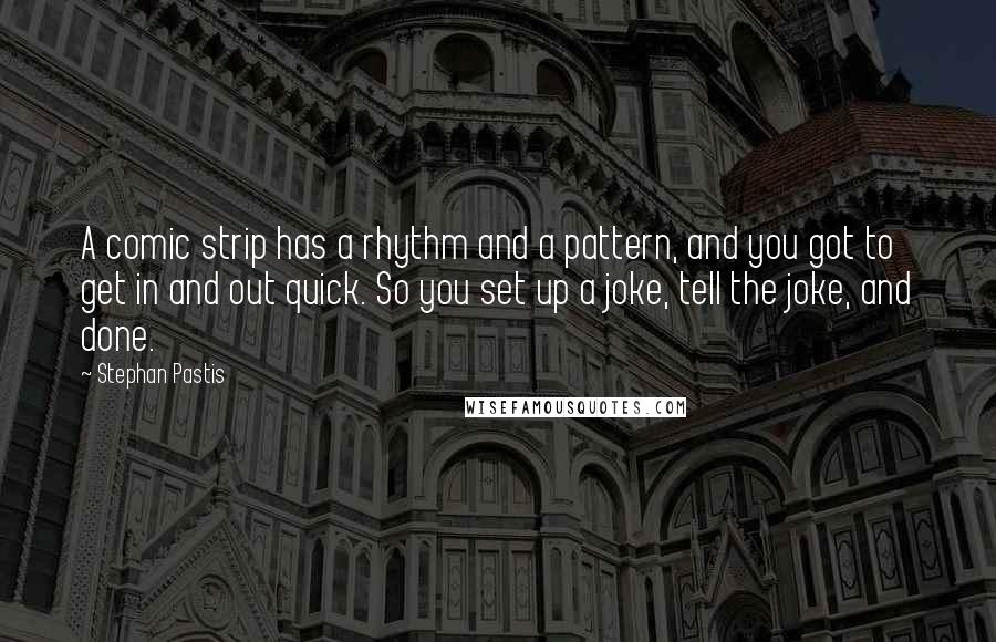 Stephan Pastis Quotes: A comic strip has a rhythm and a pattern, and you got to get in and out quick. So you set up a joke, tell the joke, and done.