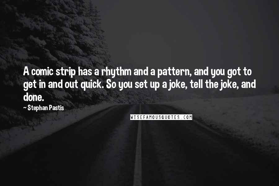 Stephan Pastis Quotes: A comic strip has a rhythm and a pattern, and you got to get in and out quick. So you set up a joke, tell the joke, and done.