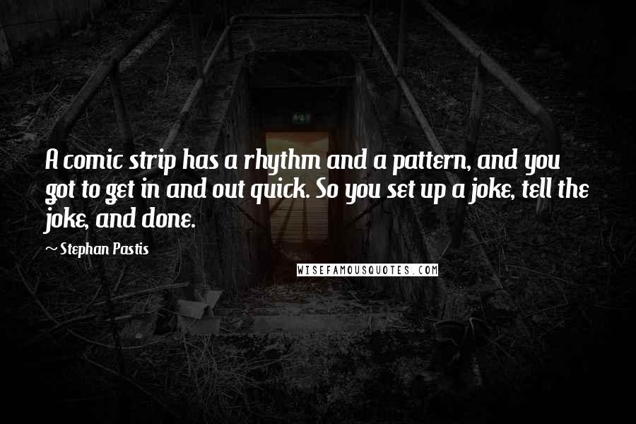 Stephan Pastis Quotes: A comic strip has a rhythm and a pattern, and you got to get in and out quick. So you set up a joke, tell the joke, and done.