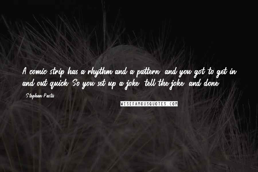 Stephan Pastis Quotes: A comic strip has a rhythm and a pattern, and you got to get in and out quick. So you set up a joke, tell the joke, and done.