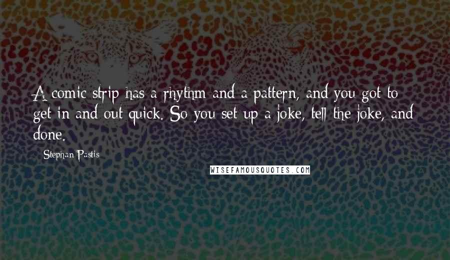 Stephan Pastis Quotes: A comic strip has a rhythm and a pattern, and you got to get in and out quick. So you set up a joke, tell the joke, and done.