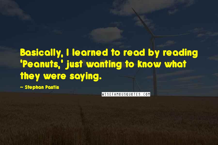 Stephan Pastis Quotes: Basically, I learned to read by reading 'Peanuts,' just wanting to know what they were saying.