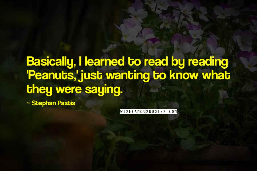 Stephan Pastis Quotes: Basically, I learned to read by reading 'Peanuts,' just wanting to know what they were saying.