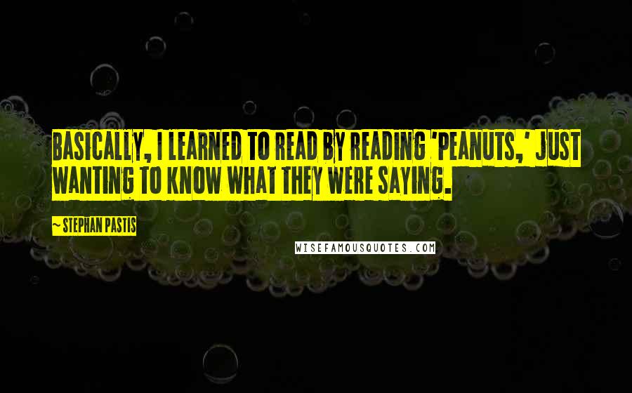 Stephan Pastis Quotes: Basically, I learned to read by reading 'Peanuts,' just wanting to know what they were saying.