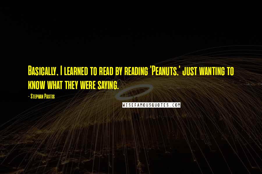 Stephan Pastis Quotes: Basically, I learned to read by reading 'Peanuts,' just wanting to know what they were saying.