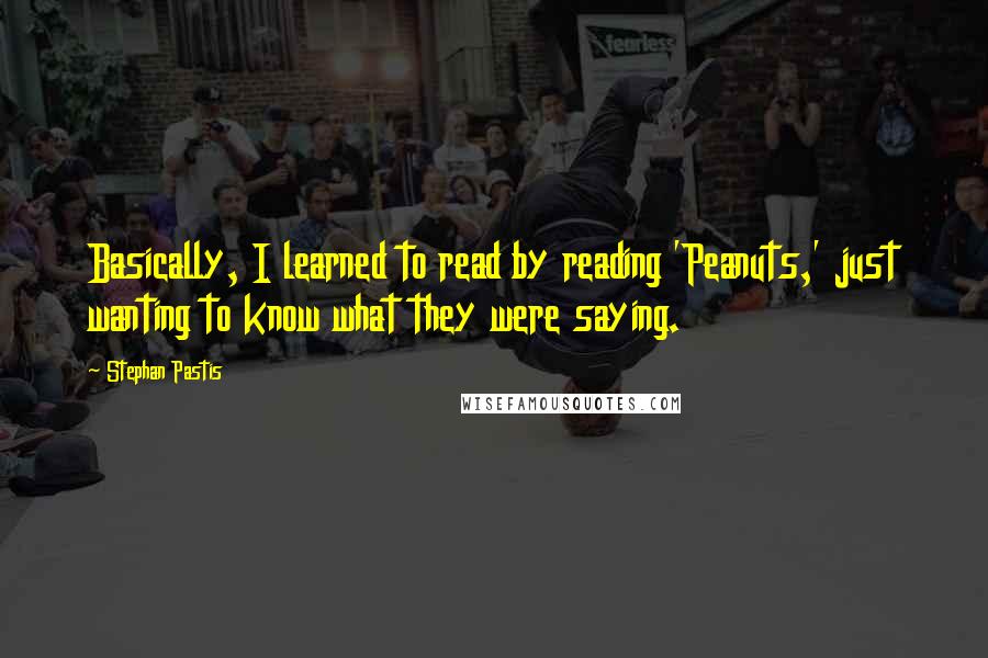 Stephan Pastis Quotes: Basically, I learned to read by reading 'Peanuts,' just wanting to know what they were saying.